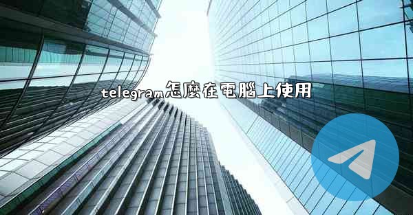 telegram怎麼在電腦上使用
