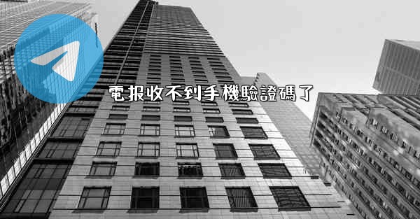 電报收不到手機驗證碼了