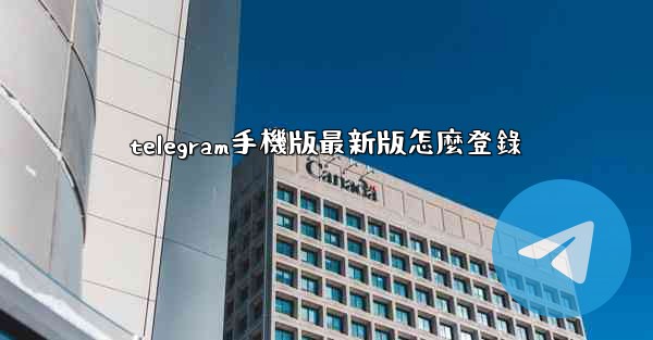 telegram手機版最新版怎麼登錄