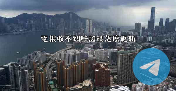 電报收不到驗證碼怎麼更新