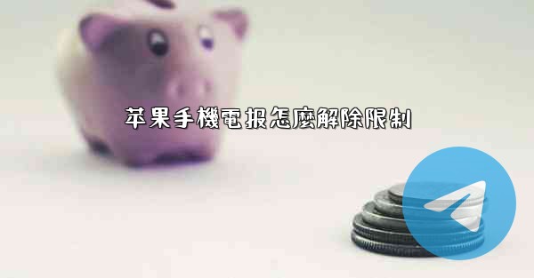 苹果手機電报怎麼解除限制