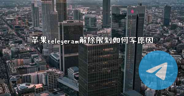 苹果telegeram解除限制如何写原因