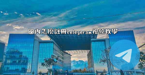 國內怎麼註冊telegeram视频教學