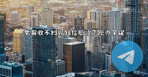 電报收不到86短信驗證怎麼办荣耀