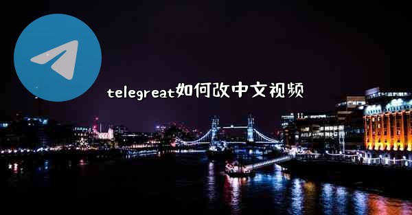 telegreat如何改中文视频