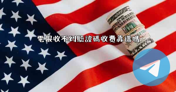 電报收不到驗證碼收费靠谱嗎