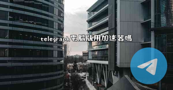 telegraph電腦版用加速器嗎
