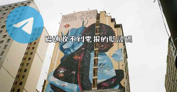 聯通收不到電报的驗證碼