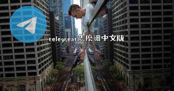 telegreat怎麼调中文版