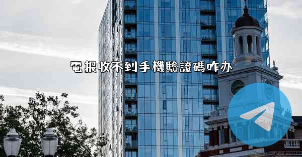 電报收不到手機驗證碼咋办