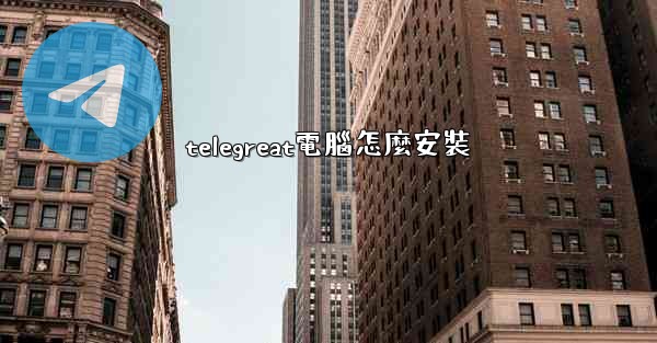 telegreat電腦怎麼安裝