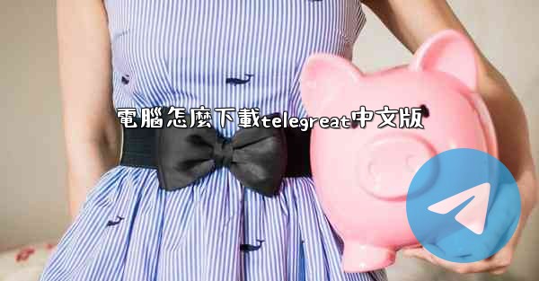 電腦怎麼下載telegreat中文版