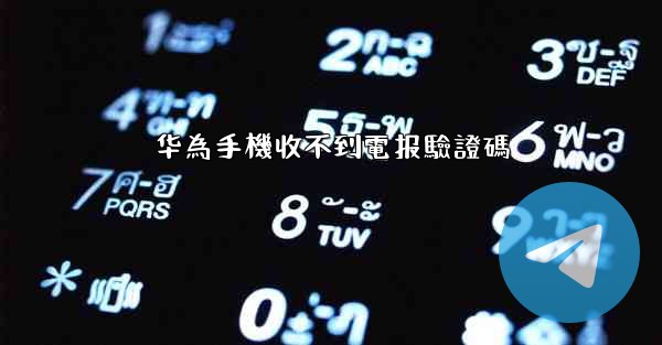 华為手機收不到電报驗證碼