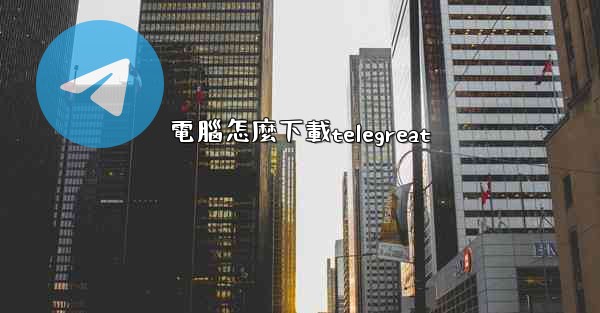 電腦怎麼下載telegreat
