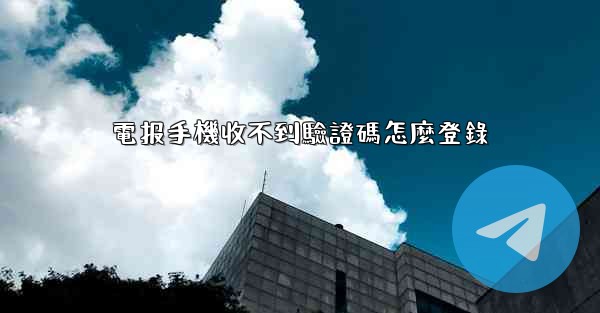 電报手機收不到驗證碼怎麼登錄