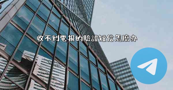 收不到電报的驗證短信怎麼办