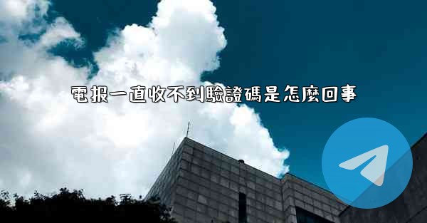 電报一直收不到驗證碼是怎麼回事