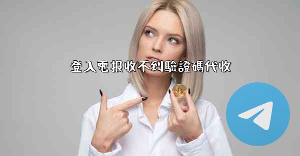 登入電报收不到驗證碼代收