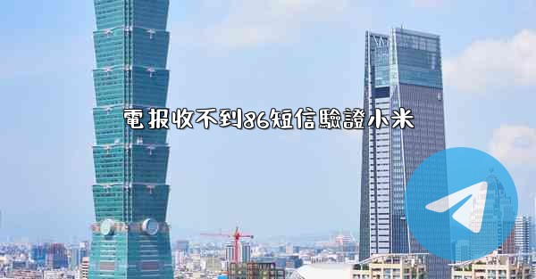 電报收不到86短信驗證小米