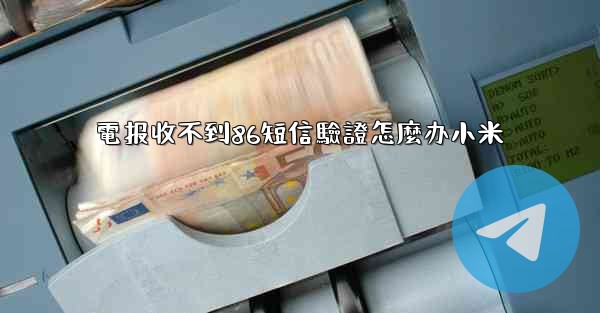 電报收不到86短信驗證怎麼办小米