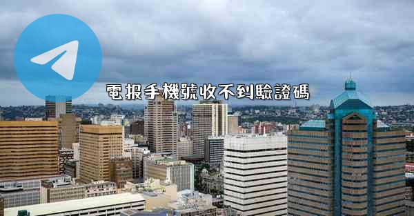 電报手機號收不到驗證碼