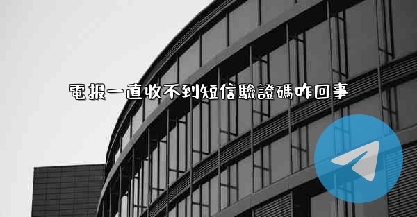 電报一直收不到短信驗證碼咋回事