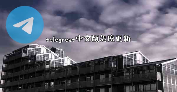telegreat中文版怎麼更新