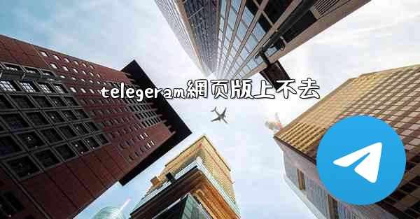 telegeram網页版上不去