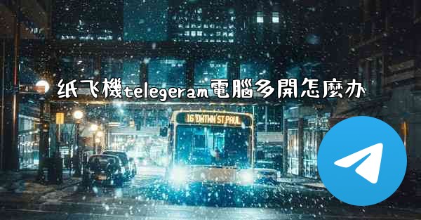 纸飞機telegeram電腦多開怎麼办