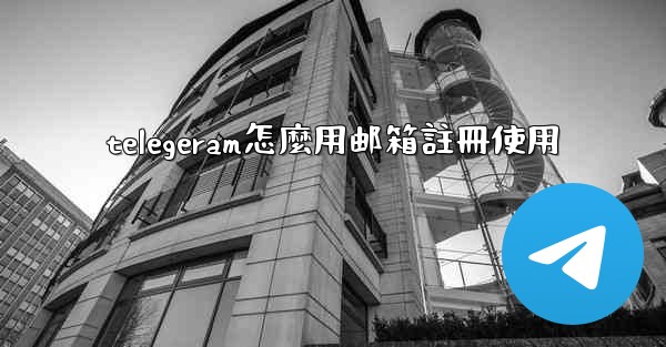 telegeram怎麼用邮箱註冊使用