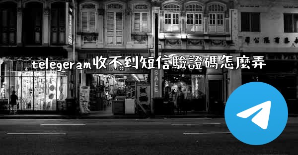 telegeram收不到短信驗證碼怎麼弄