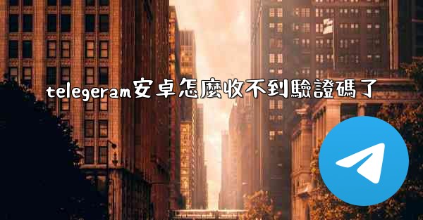 telegeram安卓怎麼收不到驗證碼了