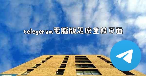 telegeram電腦版怎麼登錄页面