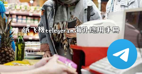 纸飞機telegeram海外應用手冊