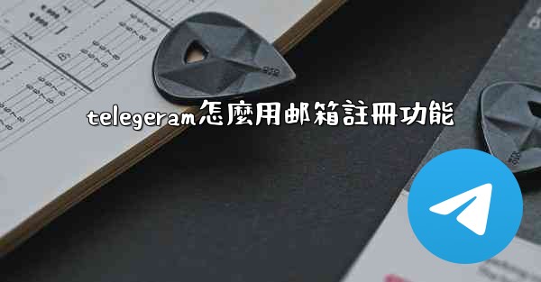 telegeram怎麼用邮箱註冊功能