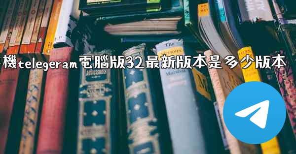 纸飞機telegeram電腦版32最新版本是多少版本