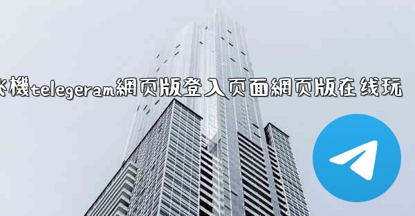 纸飞機telegeram網页版登入页面網页版在线玩