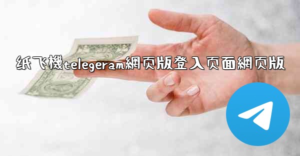纸飞機telegeram網页版登入页面網页版