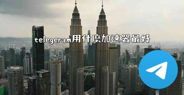 telegeram用什麼加速器最好