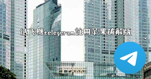 纸飞機telegeram註冊苹果破解版