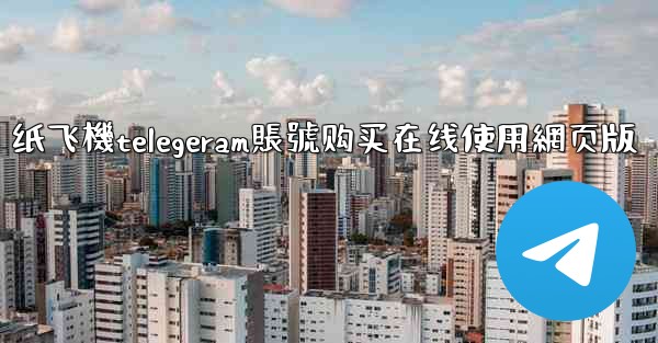 纸飞機telegeram賬號购买在线使用網页版