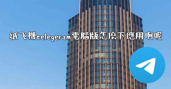 纸飞機telegeram電腦版怎麼下應用啊呢