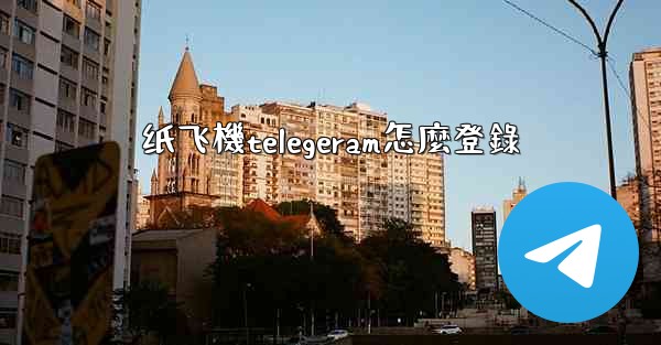 纸飞機telegeram怎麼登錄