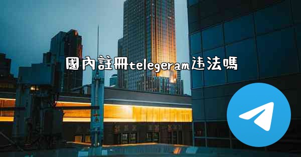 國內註冊telegeram违法嗎