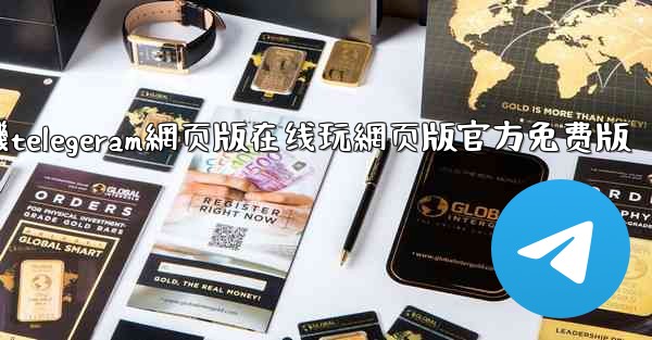 纸飞機telegeram網页版在线玩網页版官方免费版