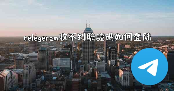 telegeram收不到驗證碼如何登陆