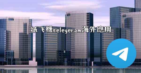 纸飞機telegeram海外應用