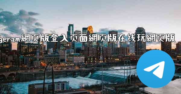 纸飞機telegeram網页版登入页面網页版在线玩網页版