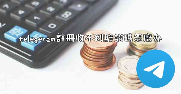 telegeram註冊收不到驗證碼怎麼办