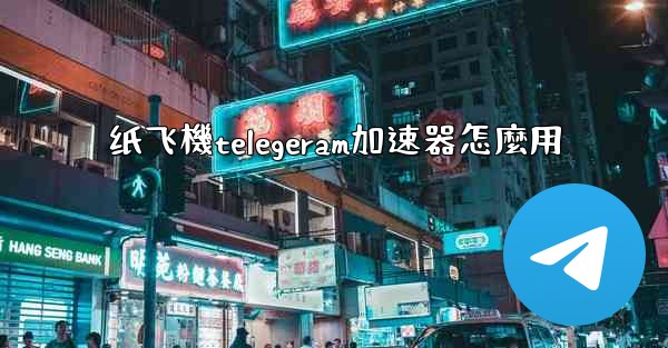 纸飞機telegeram加速器怎麼用